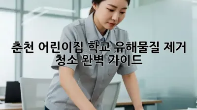 춘천 어린이집, 학교 유해물질 제거 청소 완벽 가이드